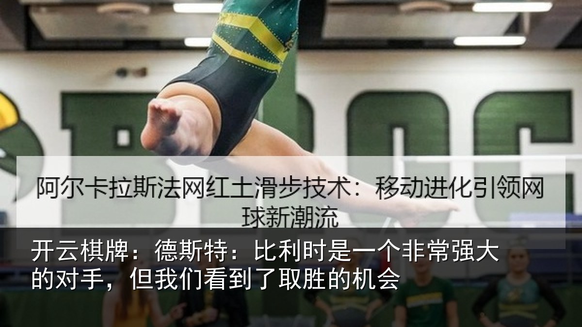 开云棋牌：德斯特：比利时是一个非常强大的对手，但我们看到了取胜的机会