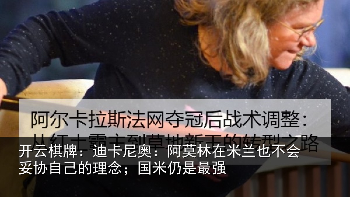 开云棋牌：迪卡尼奥：阿莫林在米兰也不会妥协自己的理念；国米仍是最强